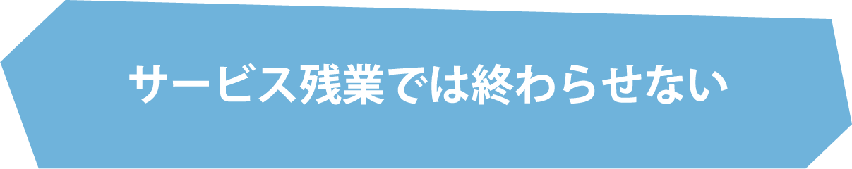 サービス残業では終わらせない